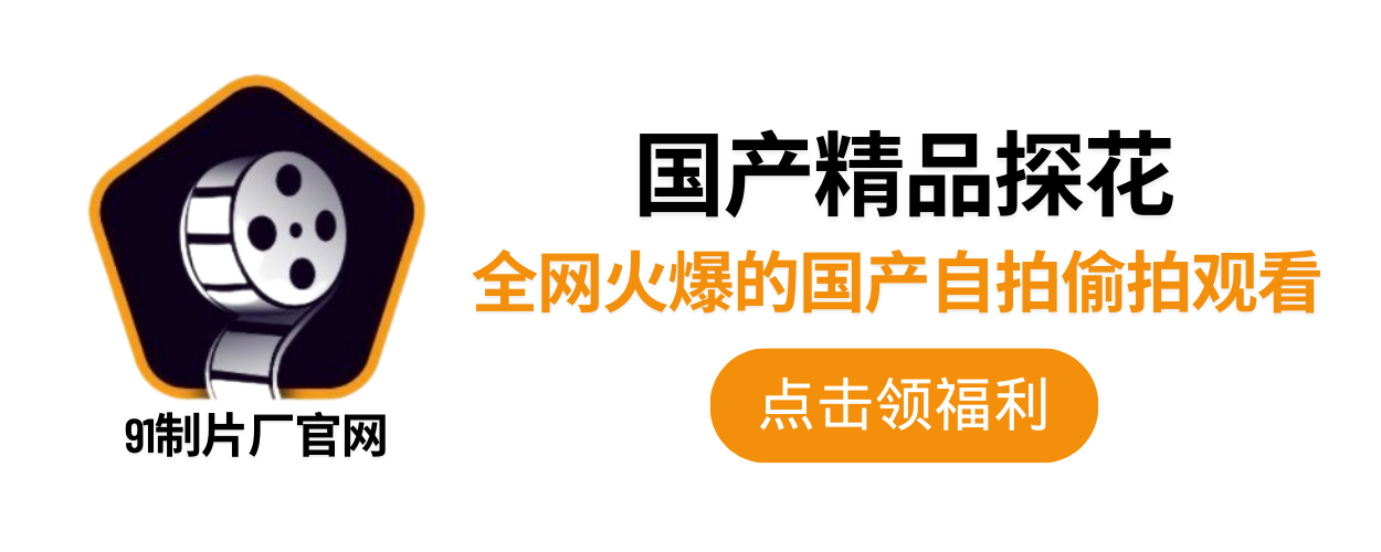 91制片廠AV - 91传媒|麻豆传媒|果冻传媒|蜜桃传媒|精东影业|91制片厂入口
